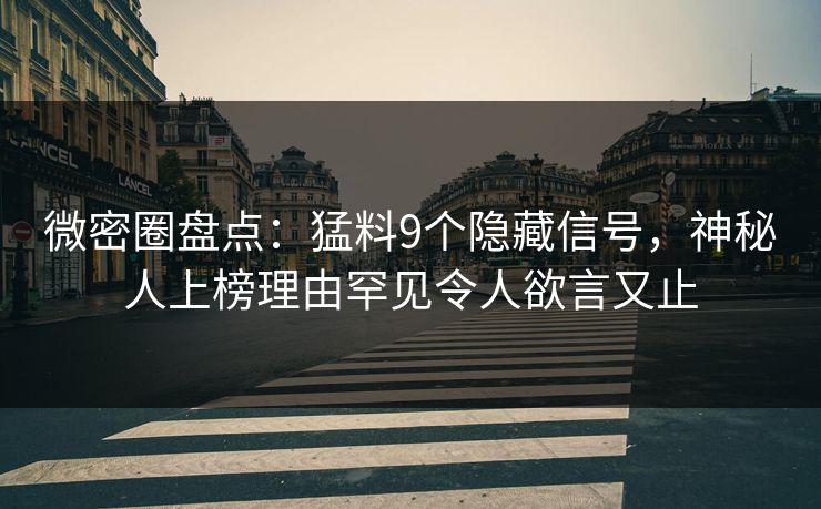微密圈盘点:猛料9个隐藏信号,神秘人上榜理由罕见令人欲言又止 微密圈盘点:猛料9个隐藏信号,神秘人上榜理由罕见令人欲言又止