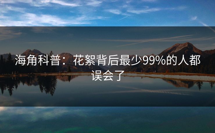 海角科普：花絮背后最少99%的人都误会了