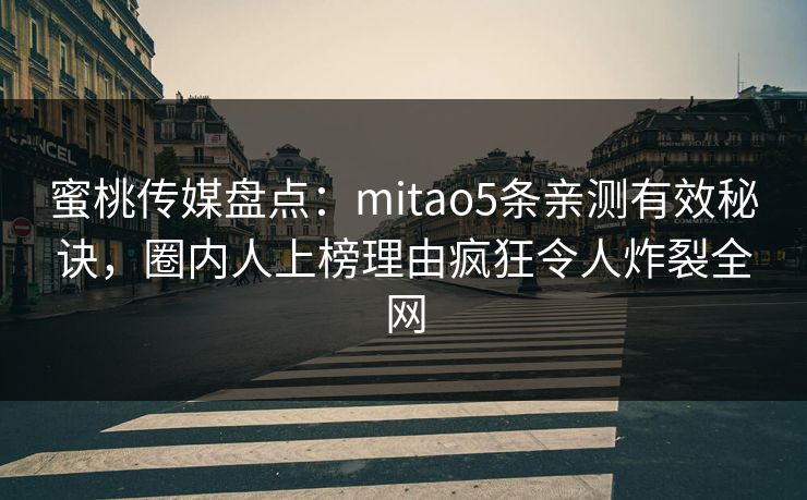 蜜桃传媒盘点：mitao5条亲测有效秘诀，圈内人上榜理由疯狂令人炸裂全网