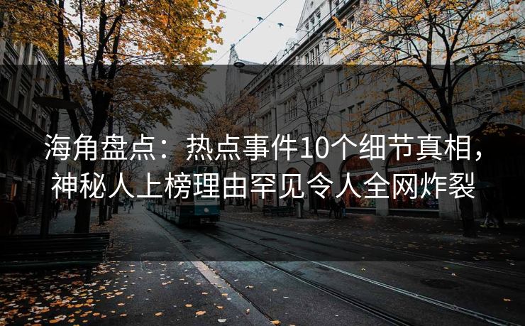 海角盘点:热点事件10个细节真相,神秘人上榜理由罕见令人全网炸裂 第1张 海角盘点:热点事件10个细节真相,神秘人上榜理由罕见令人全网炸裂 第1张