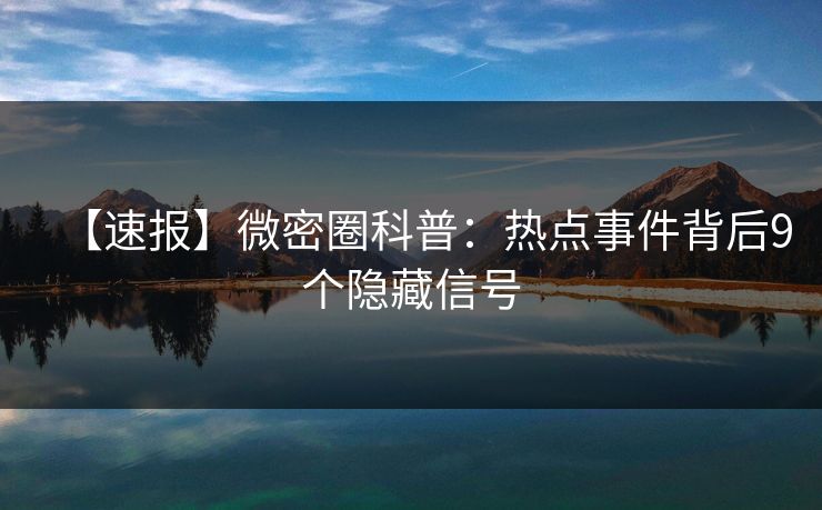 【速报】微密圈科普:热点事件背后9个隐藏信号