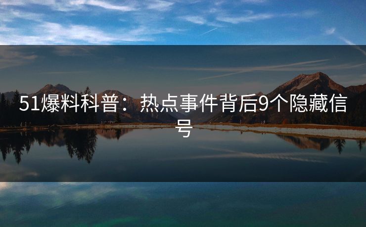 51爆料科普:热点事件背后9个隐藏信号