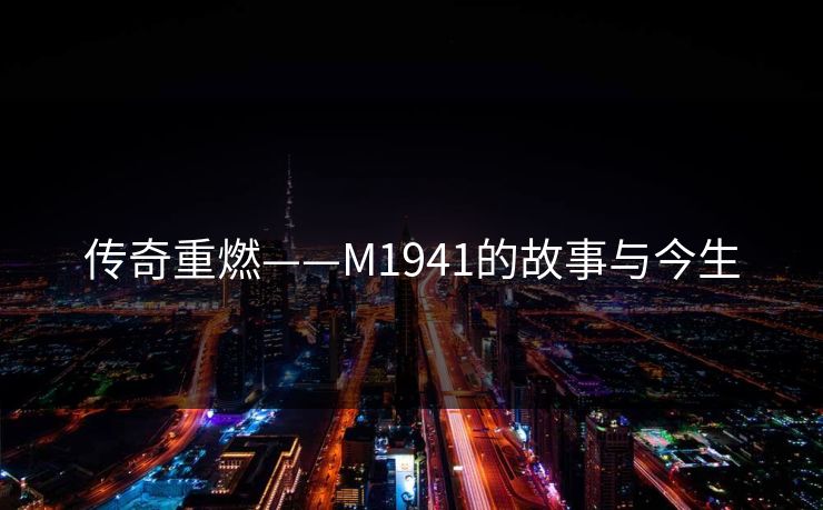传奇重燃——M1941的故事与今生