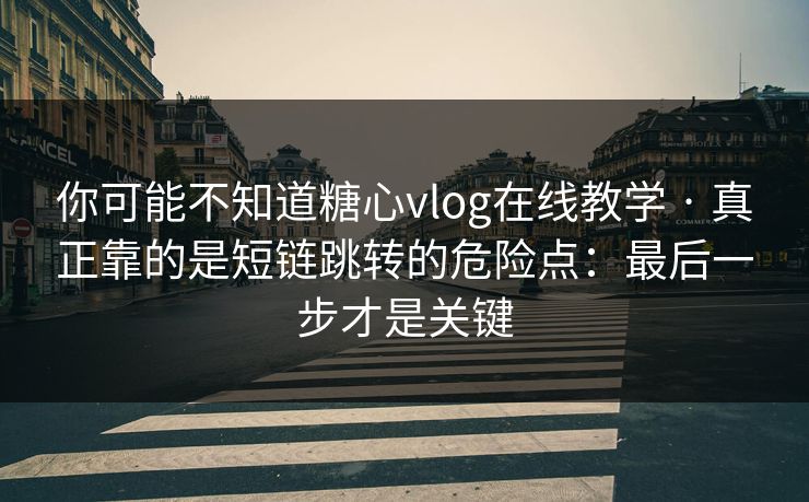 你可能不知道糖心vlog在线教学 · 真正靠的是短链跳转的危险点：最后一步才是关键  第1张