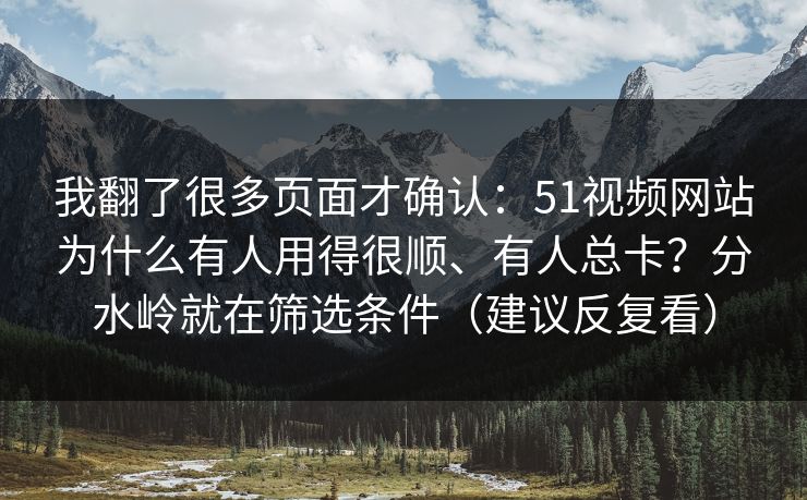 我翻了很多页面才确认：51视频网站为什么有人用得很顺、有人总卡？分水岭就在筛选条件（建议反复看）