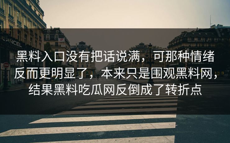 黑料入口没有把话说满，可那种情绪反而更明显了，本来只是围观黑料网，结果黑料吃瓜网反倒成了转折点
